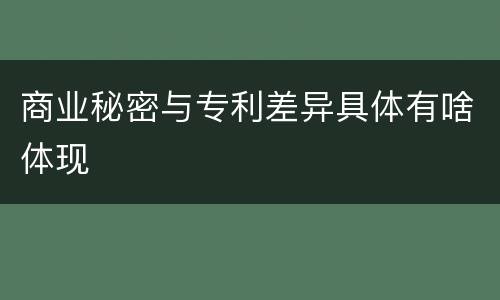 商业秘密与专利差异具体有啥体现