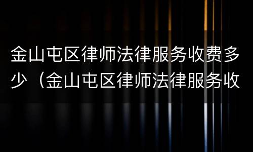 金山屯区律师法律服务收费多少（金山屯区律师法律服务收费多少钱）