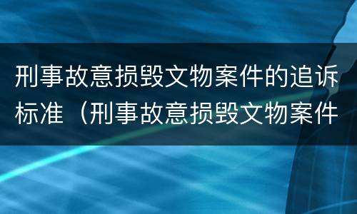 刑事故意损毁文物案件的追诉标准（刑事故意损毁文物案件的追诉标准是多少）