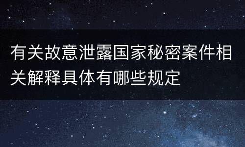有关故意泄露国家秘密案件相关解释具体有哪些规定