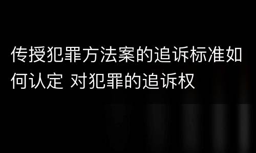 传授犯罪方法案的追诉标准如何认定 对犯罪的追诉权