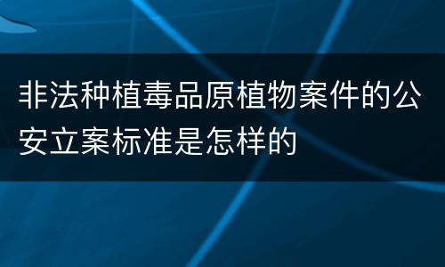 非法种植毒品原植物案件的公安立案标准是怎样的