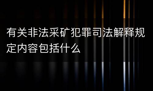 有关非法采矿犯罪司法解释规定内容包括什么
