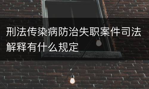刑法传染病防治失职案件司法解释有什么规定