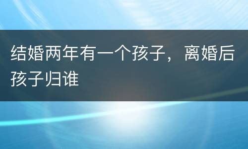 结婚两年有一个孩子，离婚后孩子归谁