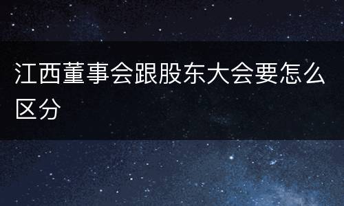 江西董事会跟股东大会要怎么区分