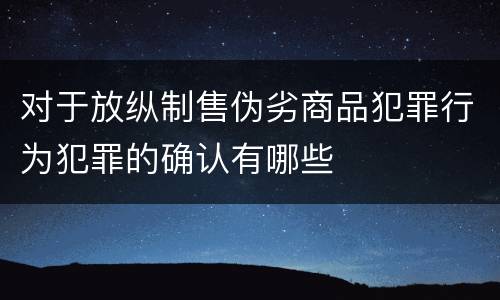 对于放纵制售伪劣商品犯罪行为犯罪的确认有哪些