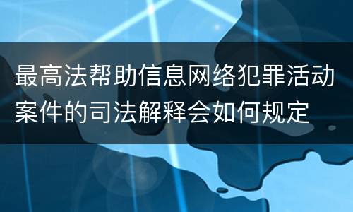 最高法帮助信息网络犯罪活动案件的司法解释会如何规定