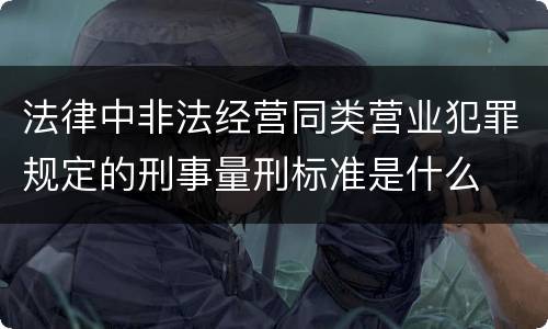 法律中非法经营同类营业犯罪规定的刑事量刑标准是什么