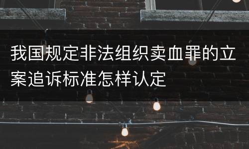 我国规定非法组织卖血罪的立案追诉标准怎样认定