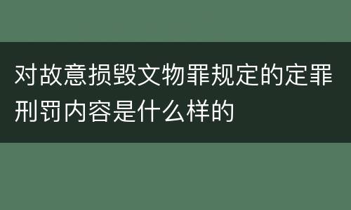对故意损毁文物罪规定的定罪刑罚内容是什么样的