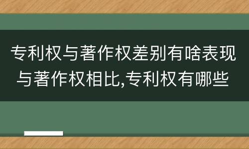 专利权与著作权差别有啥表现 与著作权相比,专利权有哪些特征