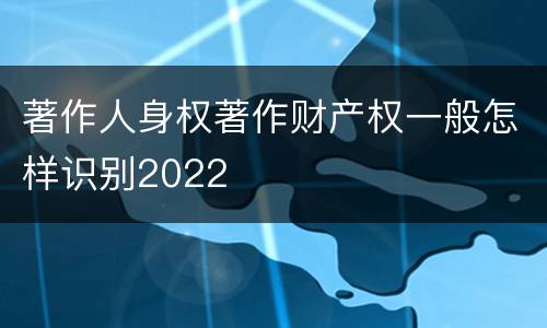 著作人身权著作财产权一般怎样识别2022