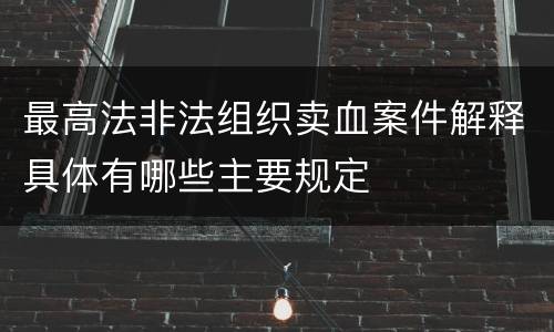 最高法非法组织卖血案件解释具体有哪些主要规定