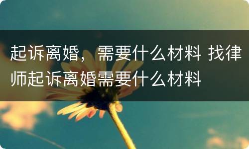 起诉离婚，需要什么材料 找律师起诉离婚需要什么材料