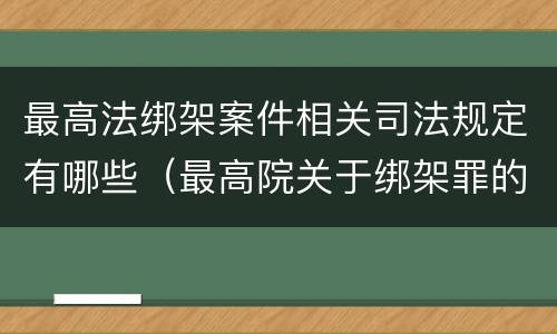 最高法绑架案件相关司法规定有哪些（最高院关于绑架罪的司法解释）