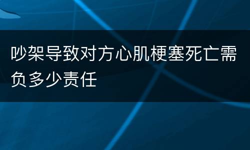 吵架导致对方心肌梗塞死亡需负多少责任