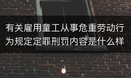 有关雇用童工从事危重劳动行为规定定罪刑罚内容是什么样