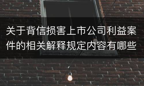 关于背信损害上市公司利益案件的相关解释规定内容有哪些