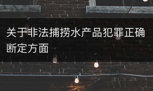 关于非法捕捞水产品犯罪正确断定方面