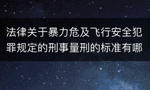 法律关于暴力危及飞行安全犯罪规定的刑事量刑的标准有哪些