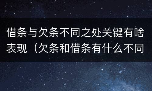 借条与欠条不同之处关键有啥表现（欠条和借条有什么不同之处）