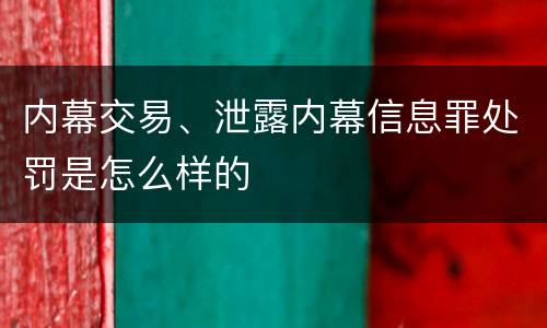 内幕交易、泄露内幕信息罪处罚是怎么样的