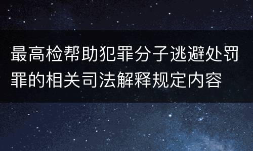 最高检帮助犯罪分子逃避处罚罪的相关司法解释规定内容