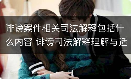 诽谤案件相关司法解释包括什么内容 诽谤司法解释理解与适用