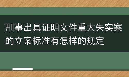 刑事出具证明文件重大失实案的立案标准有怎样的规定