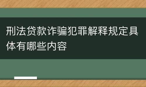 刑法贷款诈骗犯罪解释规定具体有哪些内容