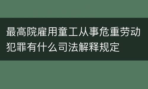 最高院雇用童工从事危重劳动犯罪有什么司法解释规定