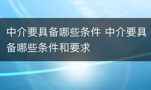 中介要具备哪些条件 中介要具备哪些条件和要求