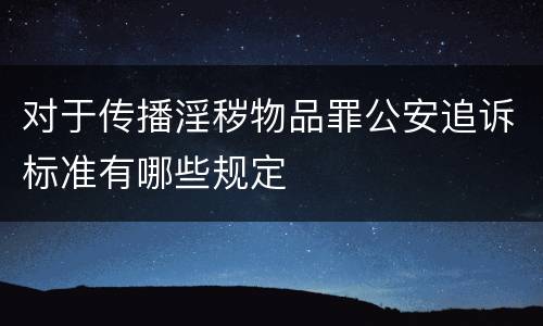 对于传播淫秽物品罪公安追诉标准有哪些规定