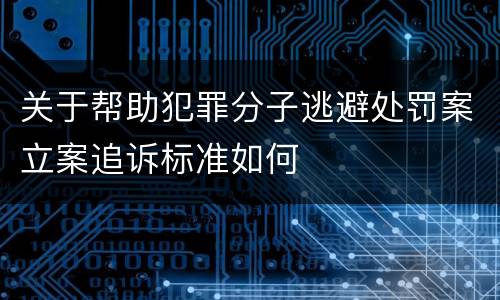 关于帮助犯罪分子逃避处罚案立案追诉标准如何
