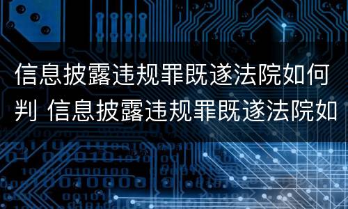 信息披露违规罪既遂法院如何判 信息披露违规罪既遂法院如何判刑
