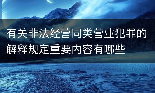 有关非法经营同类营业犯罪的解释规定重要内容有哪些