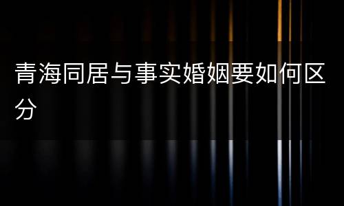 青海同居与事实婚姻要如何区分