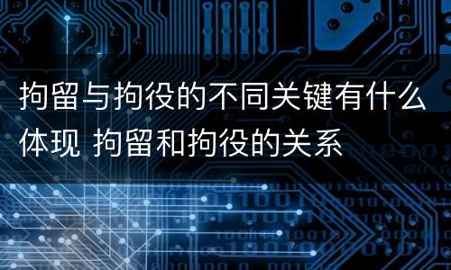 拘留与拘役的不同关键有什么体现 拘留和拘役的关系