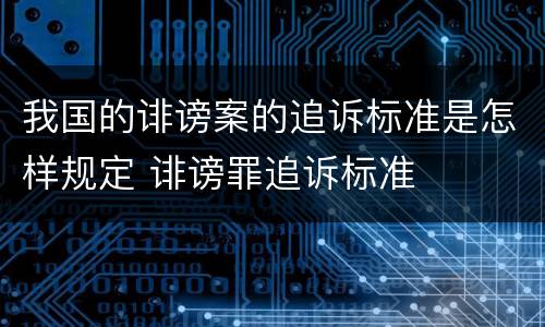 我国的诽谤案的追诉标准是怎样规定 诽谤罪追诉标准