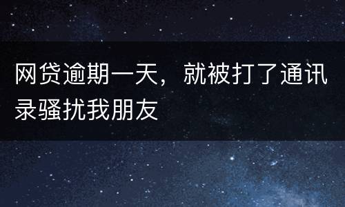网贷逾期一天，就被打了通讯录骚扰我朋友