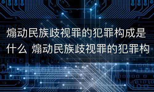 煽动民族歧视罪的犯罪构成是什么 煽动民族歧视罪的犯罪构成是什么