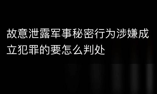 故意泄露军事秘密行为涉嫌成立犯罪的要怎么判处