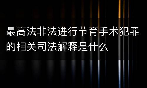 最高法非法进行节育手术犯罪的相关司法解释是什么