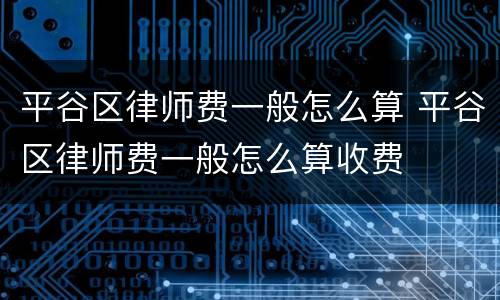 平谷区律师费一般怎么算 平谷区律师费一般怎么算收费
