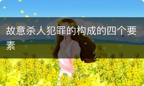 故意杀人犯罪的构成的四个要素