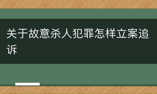 关于故意杀人犯罪怎样立案追诉