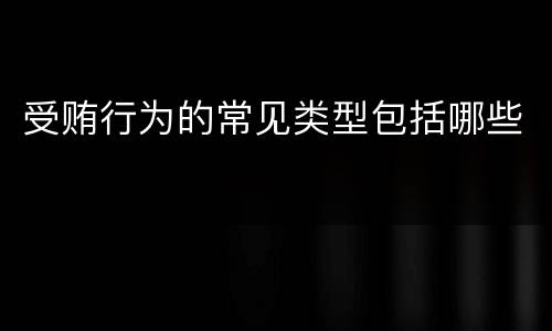 受贿行为的常见类型包括哪些