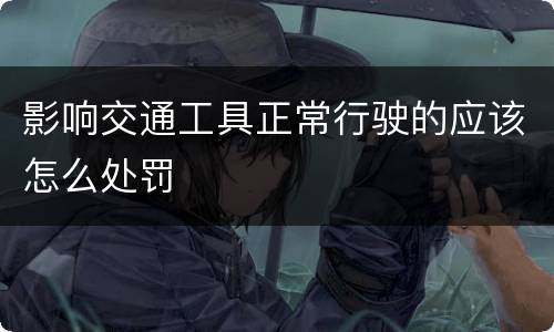影响交通工具正常行驶的应该怎么处罚