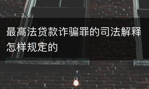 最高法贷款诈骗罪的司法解释怎样规定的